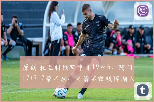 原创 杜兰特缺阵申京19中6，阿门17+7+7带不动，火箭不敌残阵湖人