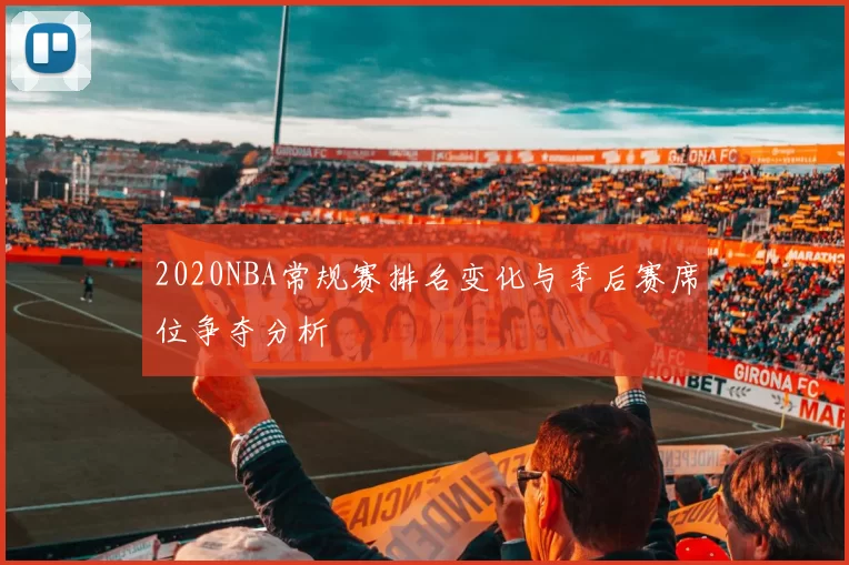2020NBA常规赛排名变化与季后赛席位争夺分析