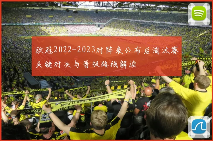 欧冠2022-2023对阵表公布后淘汰赛关键对决与晋级路线解读