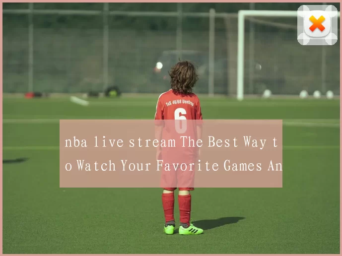 nba live stream The Best Way to Watch Your Favorite Games Anytime, Anywhere