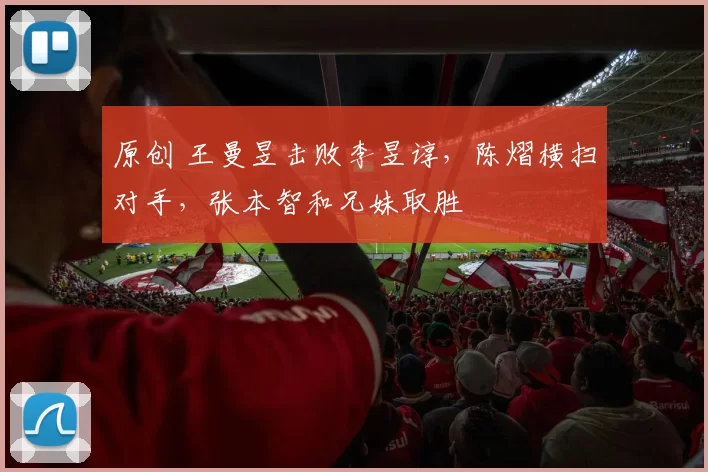 原创 王曼昱击败李昱谆，陈熠横扫对手，张本智和兄妹取胜