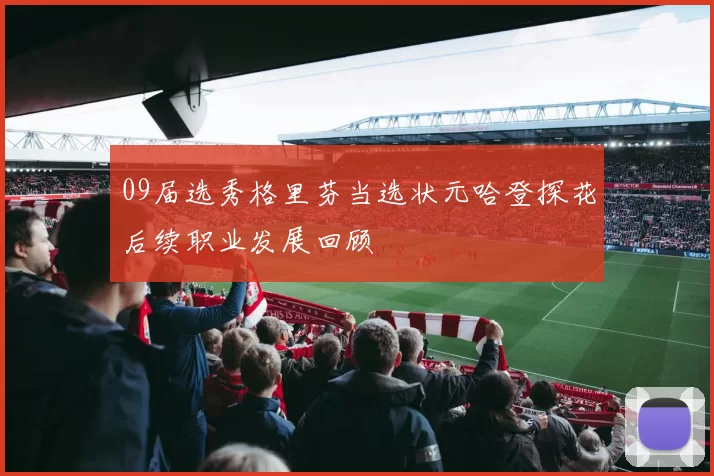 09届选秀格里芬当选状元哈登探花后续职业发展回顾