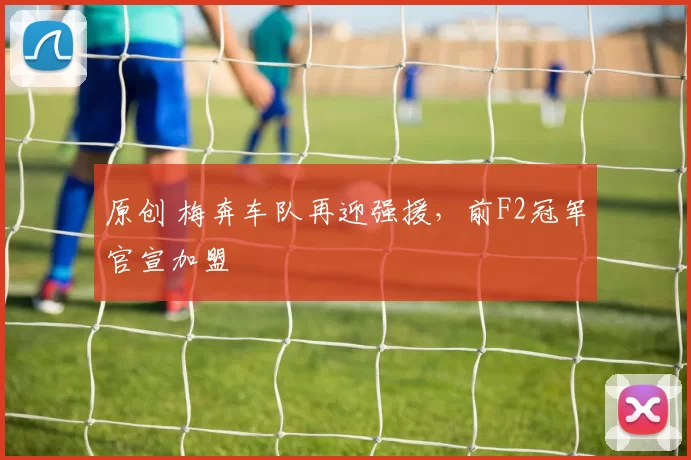 原创 梅奔车队再迎强援，前F2冠军官宣加盟