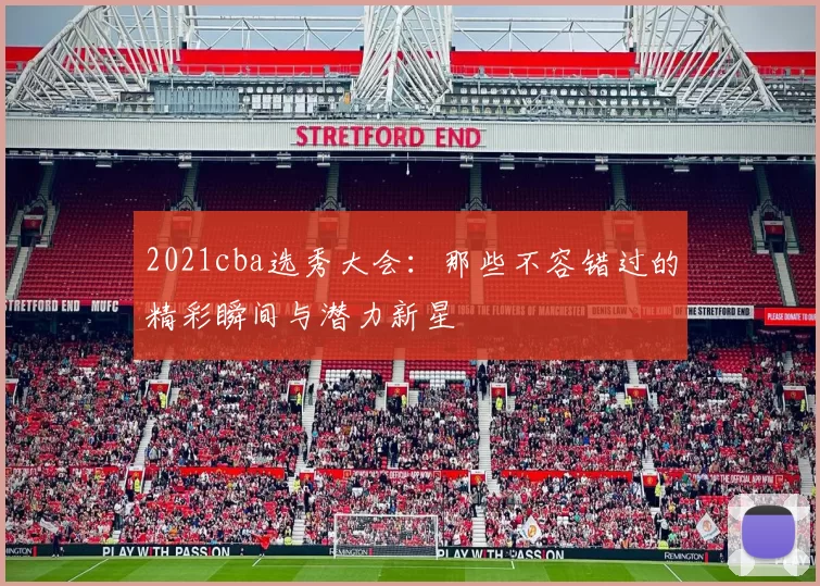 2021cba选秀大会：那些不容错过的精彩瞬间与潜力新星