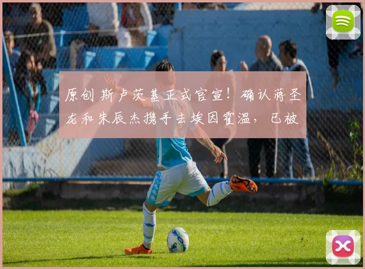 原创 斯卢茨基正式官宣！确认蒋圣龙和朱辰杰携手去埃因霍温，已被辟谣