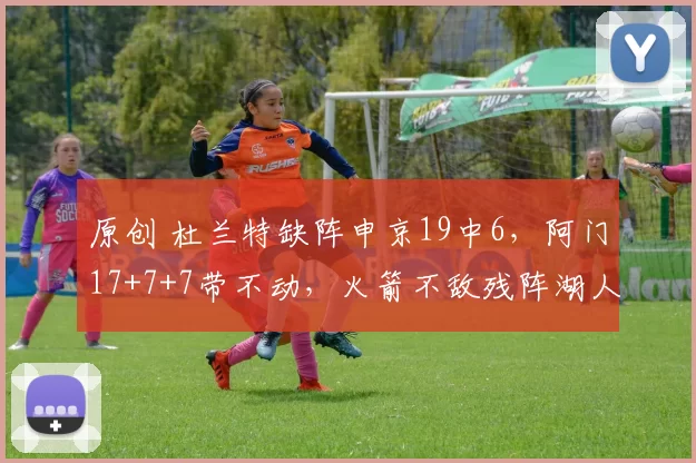 原创 杜兰特缺阵申京19中6，阿门17+7+7带不动，火箭不敌残阵湖人