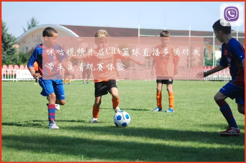 咪咕视频开启CBA篮球直播多场对决带来高清观赛体验