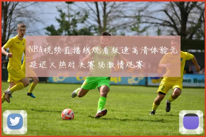 NBA视频直播线观看极速高清体验无延迟火热对决赛场激情观赛