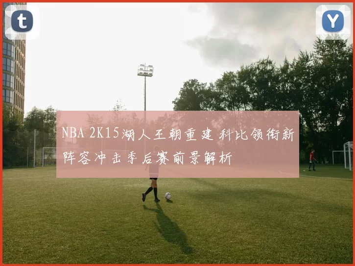 NBA 2K15湖人王朝重建 科比领衔新阵容冲击季后赛前景解析