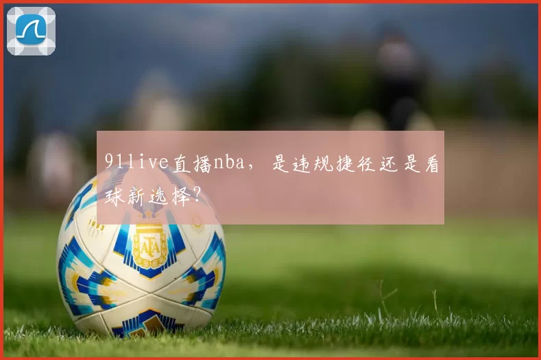 91live直播nba，是违规捷径还是看球新选择？