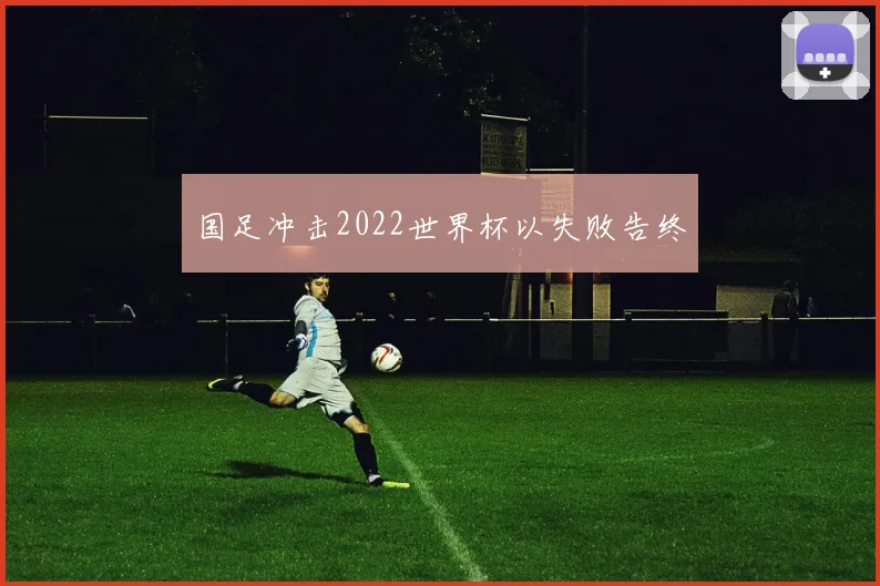 国足冲击2022世界杯以失败告终