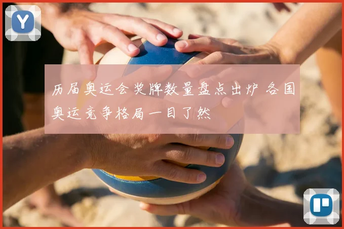 历届奥运会奖牌数量盘点出炉 各国奥运竞争格局一目了然