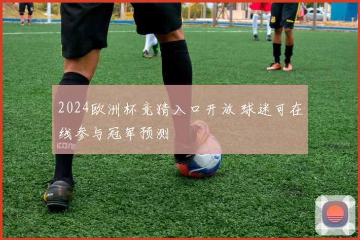 2024欧洲杯竞猜入口开放 球迷可在线参与冠军预测