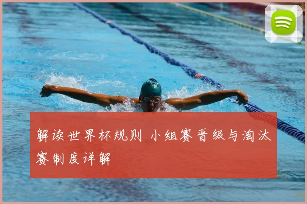 解读世界杯规则 小组赛晋级与淘汰赛制度详解