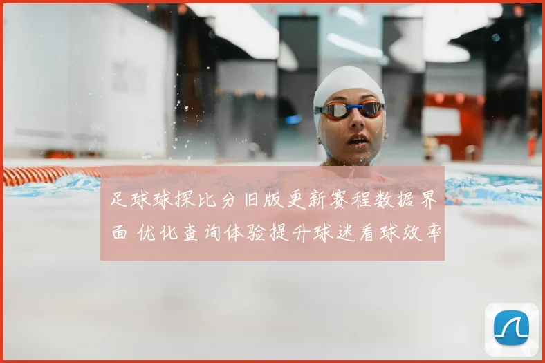 足球球探比分旧版更新赛程数据界面 优化查询体验提升球迷看球效率