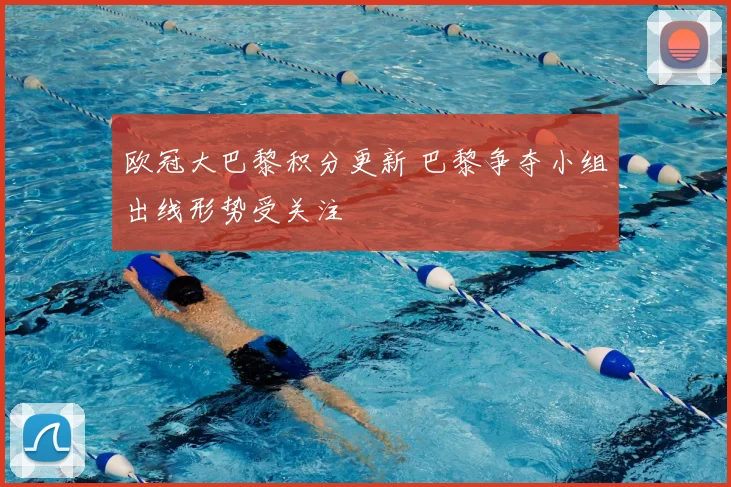 欧冠大巴黎积分更新 巴黎争夺小组出线形势受关注