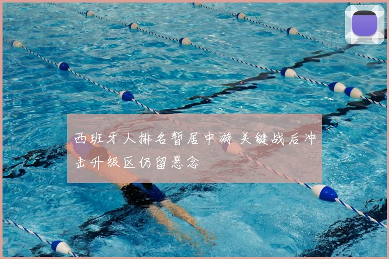 西班牙人排名暂居中游 关键战后冲击升级区仍留悬念