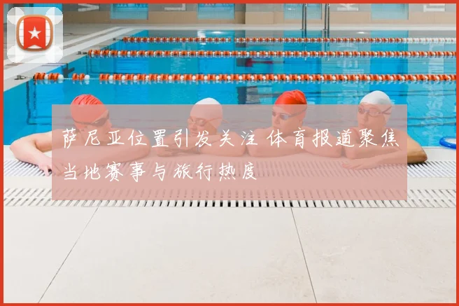 萨尼亚位置引发关注 体育报道聚焦当地赛事与旅行热度