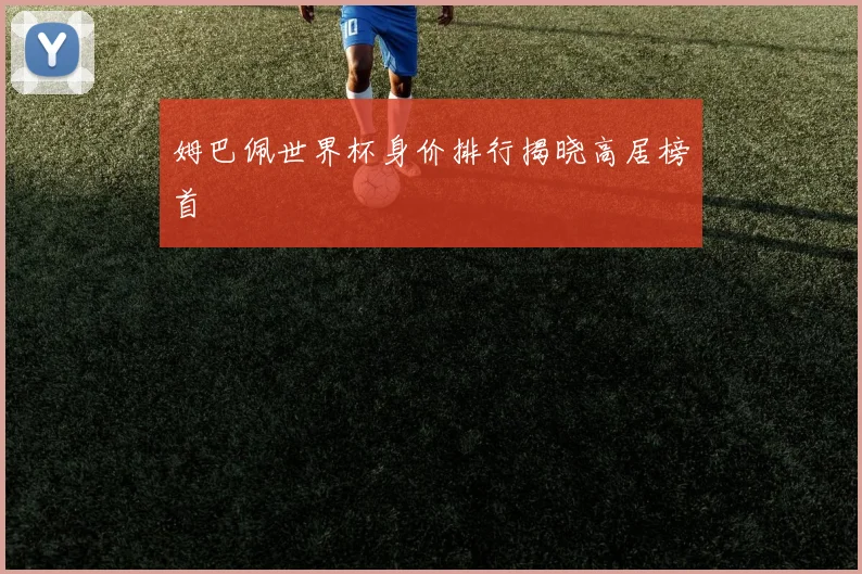 姆巴佩世界杯身价排行揭晓高居榜首