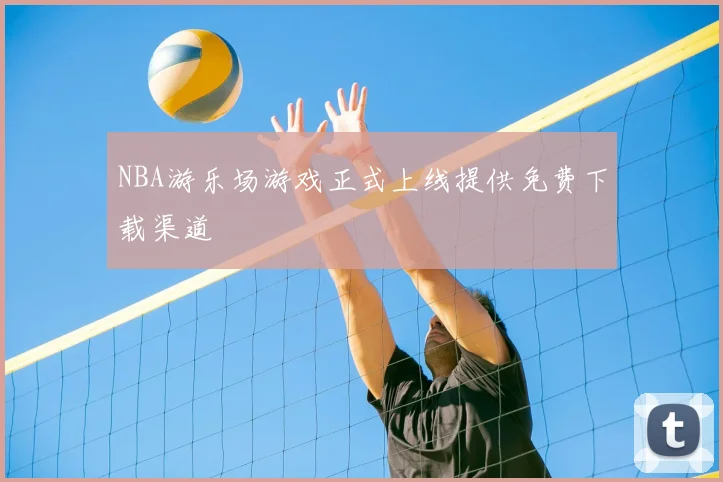 NBA游乐场游戏正式上线提供免费下载渠道