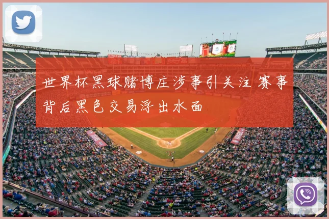 世界杯黑球赌博庄涉事引关注 赛事背后黑色交易浮出水面