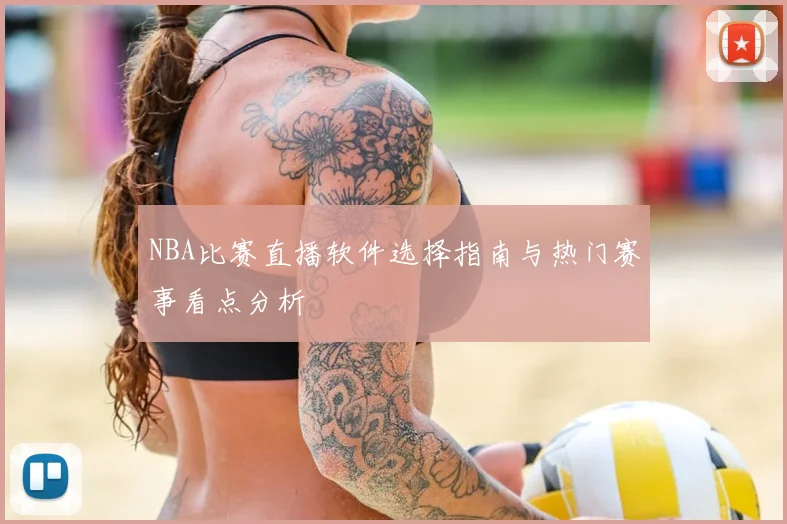 NBA比赛直播软件选择指南与热门赛事看点分析