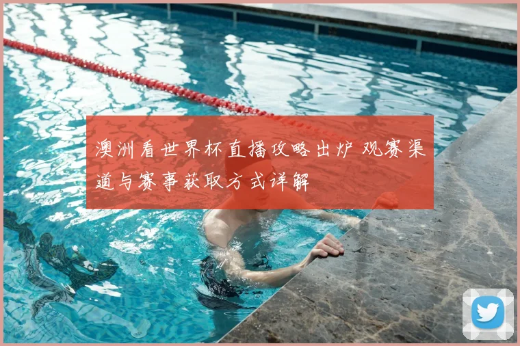 澳洲看世界杯直播攻略出炉 观赛渠道与赛事获取方式详解