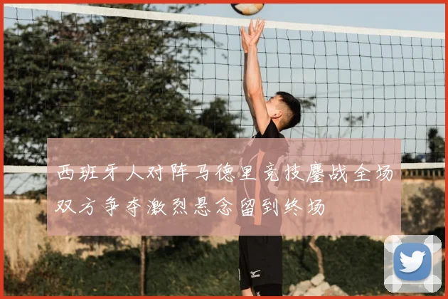 西班牙人对阵马德里竞技鏖战全场双方争夺激烈悬念留到终场
