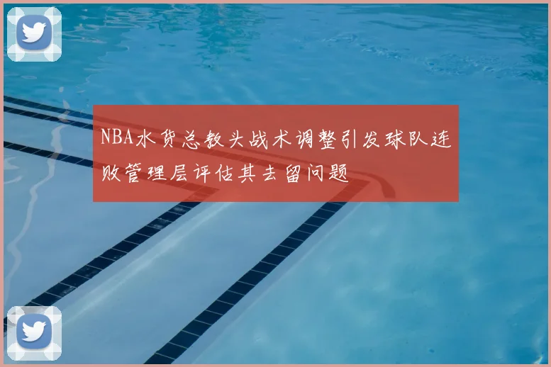 NBA水货总教头战术调整引发球队连败管理层评估其去留问题