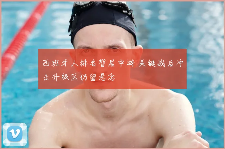 西班牙人排名暂居中游 关键战后冲击升级区仍留悬念