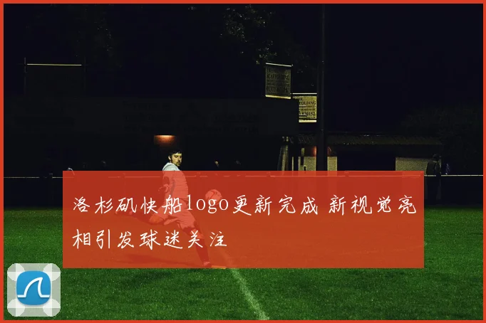 洛杉矶快船logo更新完成 新视觉亮相引发球迷关注