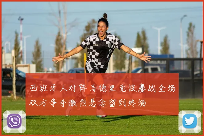 西班牙人对阵马德里竞技鏖战全场双方争夺激烈悬念留到终场