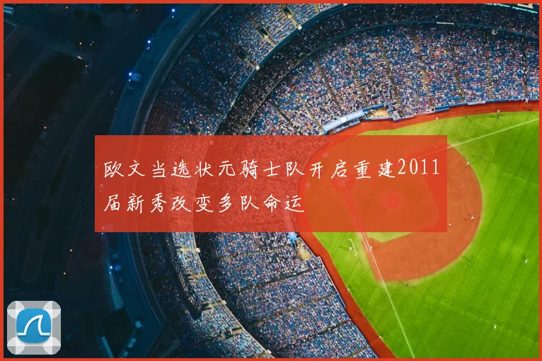 欧文当选状元骑士队开启重建2011届新秀改变多队命运